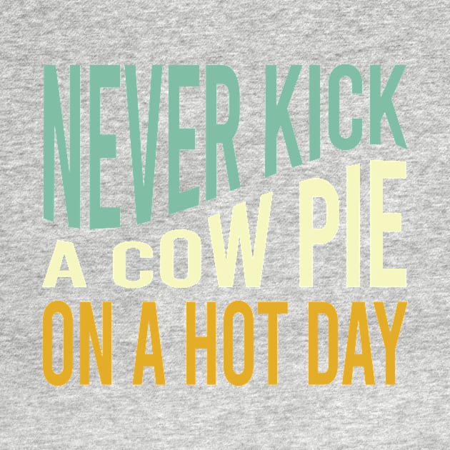 Cowboy Saying Never Kick a Cow Pie on a Hot Day by whyitsme